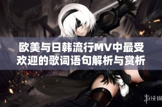 欧美与日韩流行MV中最受欢迎的歌词语句解析与赏析