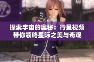 探索宇宙的奥秘：行星视频带你领略星际之美与奇观