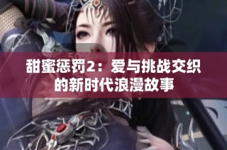 甜蜜惩罚2：爱与挑战交织的新时代浪漫故事