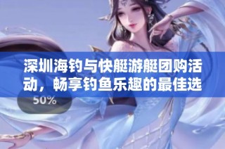 深圳海钓与快艇游艇团购活动，畅享钓鱼乐趣的最佳选择