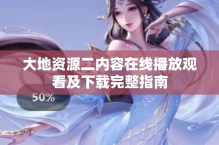 大地资源二内容在线播放观看及下载完整指南