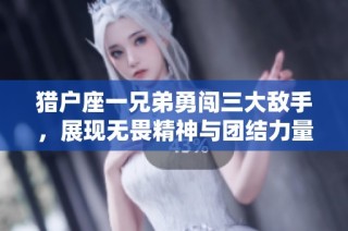 猎户座一兄弟勇闯三大敌手，展现无畏精神与团结力量