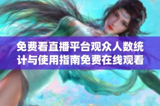免费看直播平台观众人数统计与使用指南免费在线观看体验分享