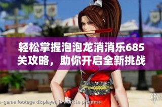 轻松掌握泡泡龙消消乐685关攻略，助你开启全新挑战，成为消除游戏高手！