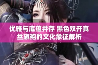 优雅与底蕴并存 黑色双开真丝旗袍的文化象征解析