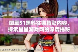 回顾51黑料往期精彩内容，探索星星游戏网的深度揭秘