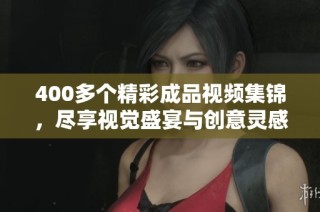 400多个精彩成品视频集锦，尽享视觉盛宴与创意灵感