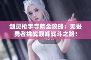 剑灵枪手寺院全攻略：无畏勇者挑战巅峰战斗之路！