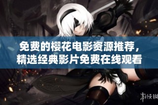 免费的樱花电影资源推荐，精选经典影片免费在线观看