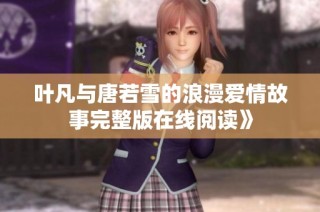 叶凡与唐若雪的浪漫爱情故事完整版在线阅读》