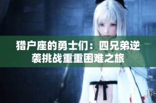 猎户座的勇士们：四兄弟逆袭挑战重重困难之旅