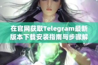 在官网获取Telegram最新版本下载安装指南与步骤解析