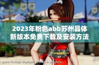 2023年粉色abb苏州晶体新版本免费下载及安装方法详解