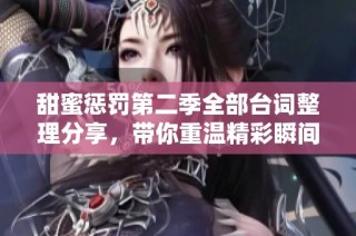 甜蜜惩罚第二季全部台词整理分享，带你重温精彩瞬间
