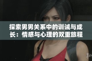 探索男男关系中的训诫与成长：情感与心理的双重旅程