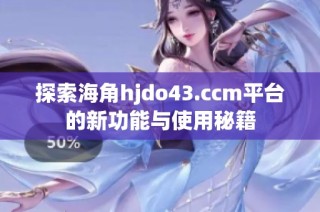 探索海角hjdo43.ccm平台的新功能与使用秘籍