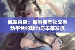 凤蝶直播：探索新型社交互动平台的魅力与未来发展