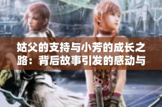 姑父的支持与小芳的成长之路：背后故事引发的感动与思考