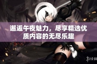 邂逅午夜魅力，尽享精选优质内容的无尽乐趣