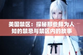 美国禁区：探秘那些鲜为人知的禁忌与禁区内的故事