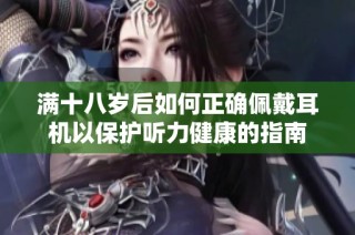 满十八岁后如何正确佩戴耳机以保护听力健康的指南