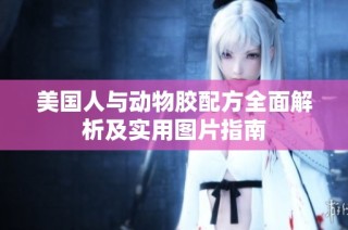 美国人与动物胶配方全面解析及实用图片指南