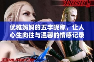 优雅妈妈的五字昵称，让人心生向往与温馨的情感记录