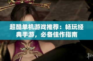 超酷单机游戏推荐：畅玩经典手游，必备佳作指南
