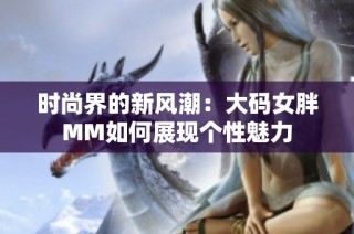 时尚界的新风潮：大码女胖MM如何展现个性魅力