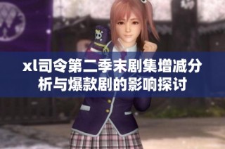 xl司令第二季末剧集增减分析与爆款剧的影响探讨
