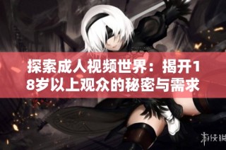 探索成人视频世界：揭开18岁以上观众的秘密与需求