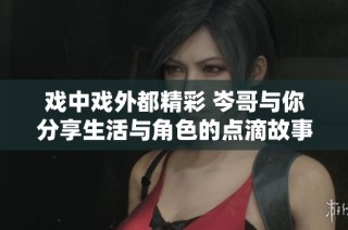 戏中戏外都精彩 岑哥与你分享生活与角色的点滴故事
