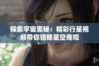探索宇宙奥秘：精彩行星视频带你领略星空奇观