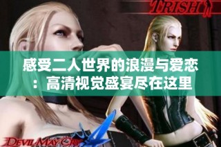 感受二人世界的浪漫与爱恋：高清视觉盛宴尽在这里