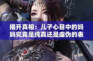 揭开真相：儿子心目中的妈妈究竟是纯真还是虚伪的表现