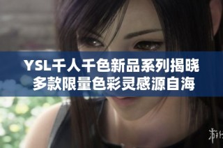 YSL千人千色新品系列揭晓 多款限量色彩灵感源自海外时尚潮流