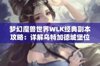 梦幻魔兽世界WLK经典副本攻略：详解乌特加德城堡位置和挑战技巧