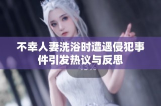 不幸人妻洗浴时遭遇侵犯事件引发热议与反思