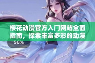 樱花动漫官方入门网站全面指南，探索丰富多彩的动漫世界