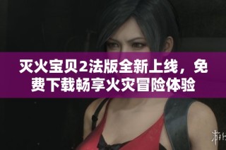 灭火宝贝2法版全新上线，免费下载畅享火灾冒险体验