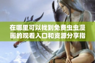 在哪里可以找到免费虫虫漫画的观看入口和资源分享指南