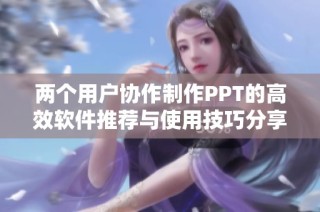 两个用户协作制作PPT的高效软件推荐与使用技巧分享