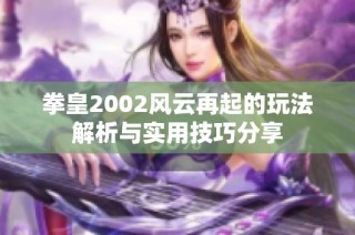 拳皇2002风云再起的玩法解析与实用技巧分享