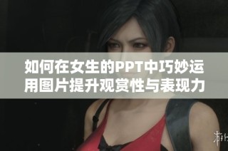 如何在女生的PPT中巧妙运用图片提升观赏性与表现力