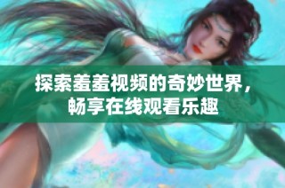 探索羞羞视频的奇妙世界，畅享在线观看乐趣