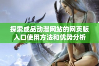 探索成品动漫网站的网页版入口使用方法和优势分析