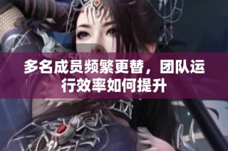 多名成员频繁更替，团队运行效率如何提升