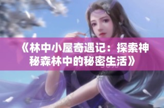 《林中小屋奇遇记：探索神秘森林中的秘密生活》