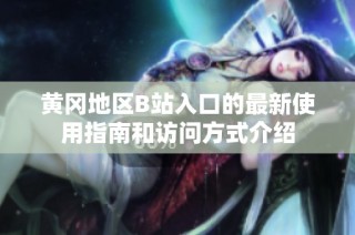 黄冈地区B站入口的最新使用指南和访问方式介绍