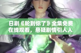 日剧《轮到你了》全集免费在线观看，悬疑剧情引人入胜不容错过